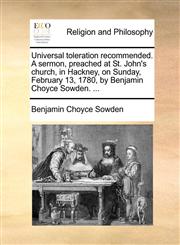 Universal toleration recommended. A sermon, preached at St. John's church, in Hackney, on Sunday, February 13, 1780, by Benjamin Choyce Sowden. ...,1170533051,9781170533055