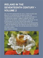 Ireland in the Seventeenth Century (Volume 2); Or, the Irish Massacres of 1641-2, Their Causes and Results. Illustrated by Extracts From the Unpublished State Papers, the Unpublished Mss. in the Bodleian Library, Lambeth Library, and the Library of the Ro,115423004X,9781154230048