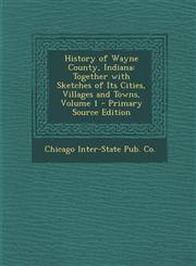 History of Wayne County, Indiana Together with Sketches of Its Cities, Villages and Towns, Volume 1 - Primary Source Edition,1287542417,9781287542414