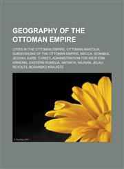 Geography of the Ottoman Empire Cities in the Ottoman Empire, Ottoman Anatolia, Subdivisions of the Ottoman Empire, Mecca, Istanbul, Jeddah, Kars, Turkey, Administration for Western Armenia, Eastern Rumelia, Antakya, Najran,1157840965,9781157840961