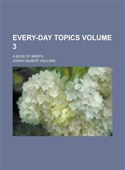 Every-day Topics; A Book of Briefs Volume 3,1236960432,9781236960436