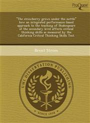 "The strawberry grows under the nettle" how an integrated performance-based approach to the teaching of Shakespeare at the secondary level affects critical thinking skills as measured by the California Critical Thinking Skills Test.,1249057434,9781249057437