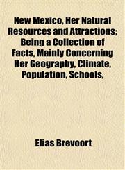New Mexico, Her Natural Resources and Attractions; Being a Collection of Facts, Mainly Concerning Her Geography, Climate, Population, Schools,,1154797309,9781154797305