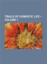 Trials of Domestic Life (Volume 1),1151686468,9781151686466