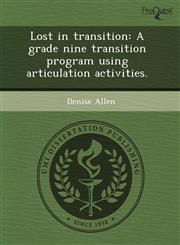 Lost in transition A grade nine transition program using articulation activities.,1244699470,9781244699472