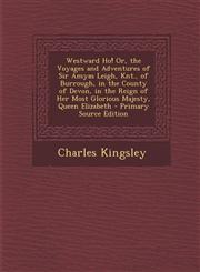 Westward Ho! Or, the Voyages and Adventures of Sir Amyas Leigh, Knt., of Burrough, in the County of Devon, in the Reign of Her Most Glorious Majesty,,1287536085,9781287536086