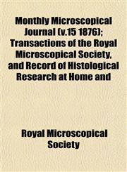 Monthly Microscopical Journal (v.15 1876); Transactions of the Royal Microscopical Society, and Record of Histological Research at Home and,1153043866,9781153043861