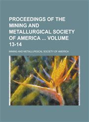 Proceedings of the Mining and Metallurgical Society of America Volume 13-14,1234272334,9781234272333