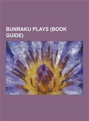 Bunraku Plays (Book Guide) Banch Sarayashiki, Four Major Plays of Chikamatsu, Kanadehon Ch Shingura, Sugawara Denju Tenarai Kagami, the Battles O,123051693X,9781230516936