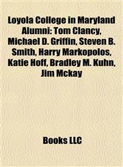 Loyola College in Maryland Alumni Tom Clancy, Michael D. Griffin, Steven B. Smith, Harry Markopolos, Katie Hoff, Bradley M. Kuhn, Jim Mckay,1157639305,9781157639305