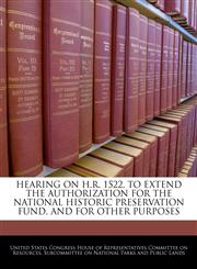 HEARING ON H.R. 1522, TO EXTEND THE AUTHORIZATION FOR THE NATIONAL HISTORIC PRESERVATION FUND, AND FOR OTHER PURPOSES,1240445679,9781240445677
