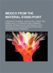 Mexico from the material stand-point; A review of its mineral, agricultural, forest, and marine wealth, its manufactures, commerce, railways, isthmian routes, and finances. With a description of its highlands and attractions,1150273542,9781150273544