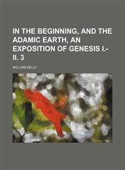 In the beginning, and the Adamic earth, an exposition of Genesis i.-ii. 3,1458815846,9781458815842