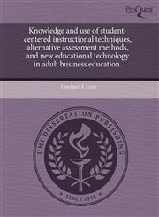 Knowledge and use of student-centered instructional techniques, alternative assessment methods, and new educational technology in adult business education.,1243760184,9781243760180