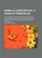 Armilla catechetica;  a chain of principles. or, An orderly conostenation of theological aphorisms and exercitations, wherein the chief heads of Christian religion are asserted and improved.,1236474775,9781236474773