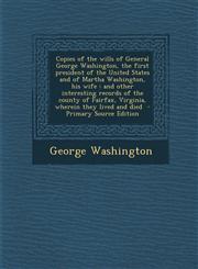 Copies of the Wills of General George Washington, the First President of the United States and of Martha Washington, His Wife And Other Interesting R,1289584966,9781289584962