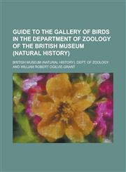 Guide to the Gallery of Birds in the Department of Zoology of the British Museum (Natural History),1231930950,9781231930953