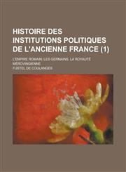 Histoire Des Institutions Politiques de L'Ancienne France; L'Empire Romain; Les Germains. La Royaute Merovingienne (1),1234631490,9781234631499