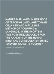 Nature Displayed, in Her Mode of Teaching Language to Man, Or, a New and Infallible Method of Acquiring a Language, in the Shortest Time Possible, Ded,123413148X,9781234131487
