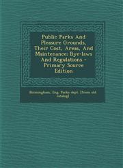 Public Parks and Pleasure Grounds, Their Cost, Areas, and Maintenance; Bye-Laws and Regulations - Primary Source Edition,1295466090,9781295466092