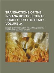 Transactions of the Indiana Horticultural Society for the Year (Volume 34); Being the Proceedings of the Annual Session,1154118517,9781154118513