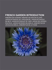 French garden Introduction Arboretum Vilmorin, Arboretum Gaston Allard, Jardin botanique de l'Arquebuse, Jardin botanique de Metz,115720936X,9781157209362