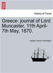 Greece journal of Lord Muncaster. 11th April-7th May, 1870.,1241031304,9781241031305
