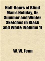 Half-Hours of Blind Man's Holiday, Or, Summer and Winter Sketches in Black and White (Volume 1),1152277448,9781152277441