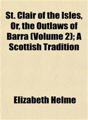 St. Clair of the Isles, Or, the Outlaws of Barra (Volume 2); A Scottish Tradition,1153163748,9781153163743