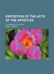 Exposition of the Acts of the Apostles; in a series of lectures,1150344792,9781150344794