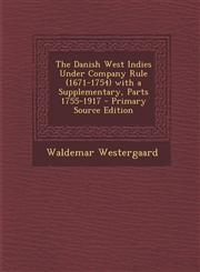Danish West Indies Under Company Rule (1671-1754) with a Supplementary, Parts 1755-1917,1287562396,9781287562399