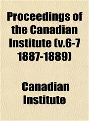 Proceedings of the Canadian Institute (v.6-7 1887-1889),1153109158,9781153109154