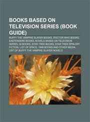Books based on television series (Book Guide) Buffy the Vampire Slayer books, Doctor Who books, EastEnders books,1233052098,9781233052097