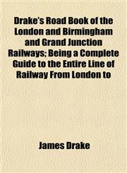 Drake's Road Book of the London and Birmingham and Grand Junction Railways; Being a Complete Guide to the Entire Line of Railway From London to,1153468271,9781153468275