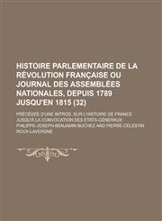 Histoire Parlementaire de La Revolution Francaise Ou Journal Des Assemblees Nationales, Depuis 1789 Jusqu'en 1815; Precedee D'Une Introd. Sur L'Histoi,1231063203,9781231063200