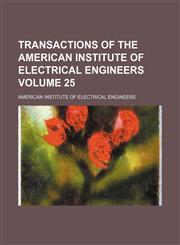 Transactions of the American Institute of Electrical Engineers Volume 25,1130888673,9781130888676