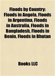 Floods by Country Floods in Angola, Floods in Argentina, Floods in Australia, Floods in Bangladesh, Floods in Benin, Floods in Bhutan,1157833276,9781157833277