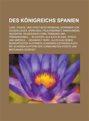 Des Konigreichs Spanien; Land- Staats- Und Stadt-Beschreibung, Worinnen Von Dessen Lager, Grantzen, Fruchtbarkeit, Innwohnern, Regenten, Regierungs-Fo,1153558750,9781153558754