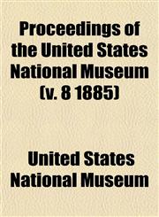 Proceedings of the United States National Museum (v. 8 1885),1153417863,9781153417860
