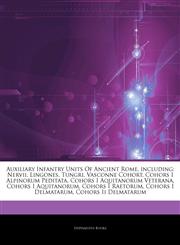 Articles On Auxiliary Infantry Units Of Ancient Rome, including Nervii, Lingones, Tungri, Vasconne Cohort, Cohors I Alpinorum Peditata, Cohors I Aquitanorum Veterana, Cohors I Aquitanorum, Cohors I Raetorum, Cohors I Delmatarum,1242827765,9781242827761