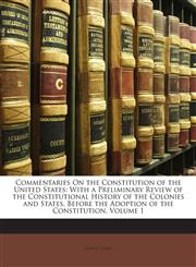 Commentaries On the Constitution of the United States With a Preliminary Review of the Constitutional History of the Colonies and States, Before the Adoption of the Constitution, Volume 1,1147808449,9781147808445