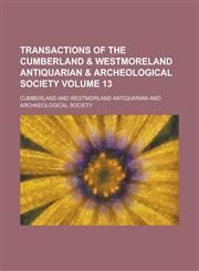 Transactions of the Cumberland & Westmoreland Antiquarian & Archeological Society Volume 13,1154436047,9781154436044