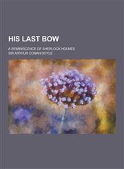 His Last Bow; A Reminiscence of Sherlock Holmes,1230356207,9781230356204