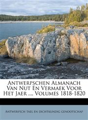 Antwerpschen Almanach Van Nut En Vermaek Voor Het Jaer ..., Volumes 1818-1820,1179126920,9781179126920
