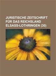 Juristische Zeitschrift Fur Das Reichsland Elsass-Lothringen (30 ),1154890708,9781154890709