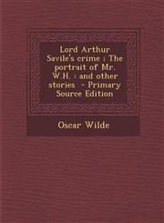 Lord Arthur Savile's Crime; The Portrait of Mr. W.H. And Other Stories - Primary Source Edition,1287845983,9781287845980