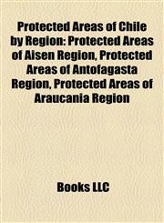 Protected Areas of Chile by Region Protected Areas of Aisén Region, Protected Areas of Antofagasta Region, Protected Areas of Araucanía Region,1158139055,9781158139057