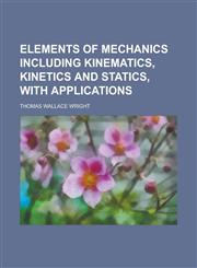 Elements of Mechanics Including Kinematics, Kinetics and Statics, with Applications,1152530291,9781152530294