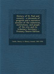 History of St. Paul and vicinity a chronicle of progress and a narrative account of the industries, institutions, and people of the city and its tributary territory - Primary Source Edition,1295034190,9781295034192