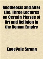 Apotheosis and After Life; Three Lectures on Certain Phases of Art and Religion in the Roman Empire,1154958051,9781154958058